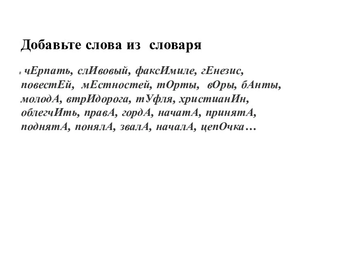 Добавьте слова из словаря чЕрпать, слИвовый, факсИмиле, гЕнезис, повестЕй, мЕстностей,