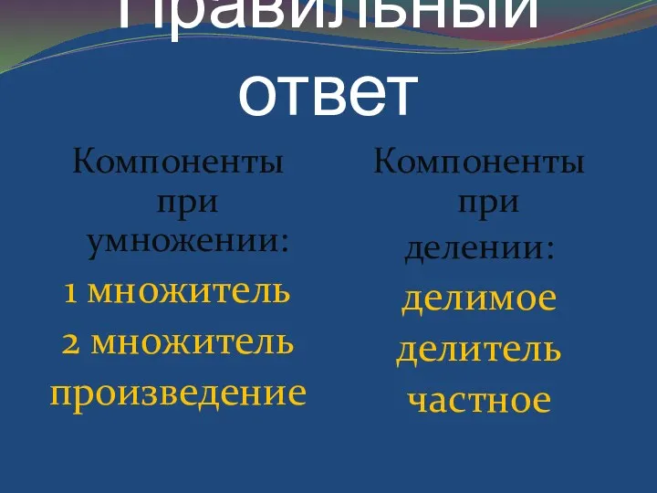 Правильный ответ Компоненты при умножении: 1 множитель 2 множитель произведение Компоненты при делении: делимое делитель частное