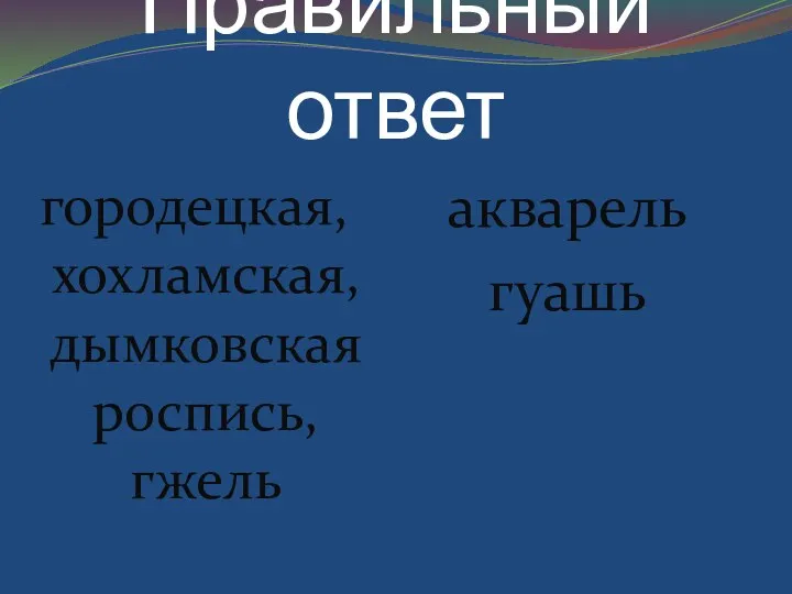 Правильный ответ городецкая, хохламская, дымковская роспись, гжель акварель гуашь