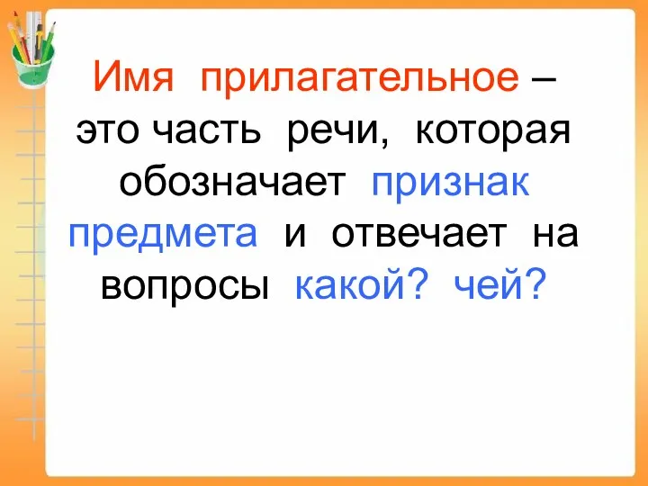 Имя прилагательное – это часть речи, которая обозначает признак предмета и отвечает на вопросы какой? чей?