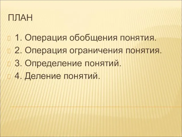 ПЛАН 1. Операция обобщения понятия. 2. Операция ограничения понятия. 3. Определение понятий. 4. Деление понятий.