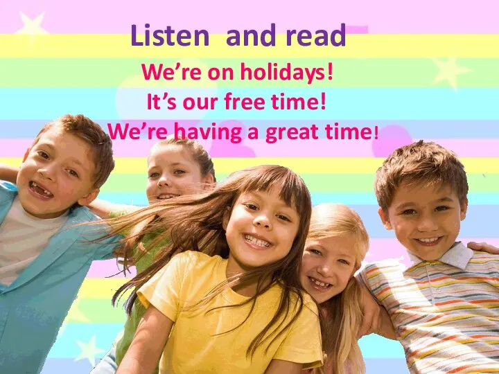 We’re on holidays! It’s our free time! We’re having a great time! Listen and read