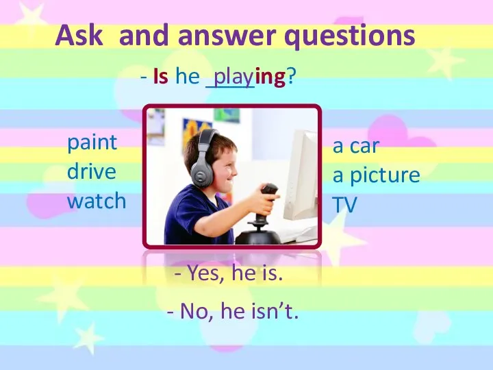 Ask and answer questions - Is he ____ing? paint drive watch a car