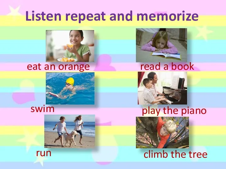 Listen repeat and memorize eat an orange swim run read a book play