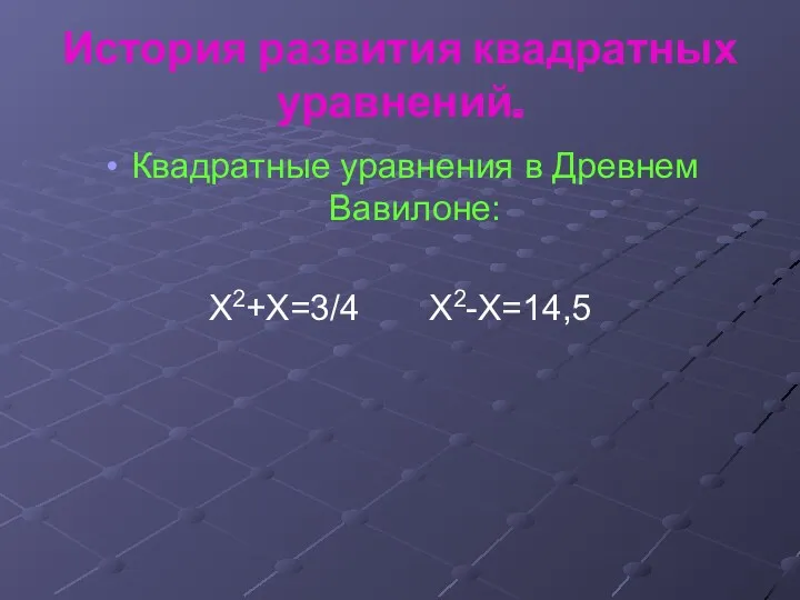 История развития квадратных уравнений. Квадратные уравнения в Древнем Вавилоне: Х2+Х=3/4 Х2-Х=14,5