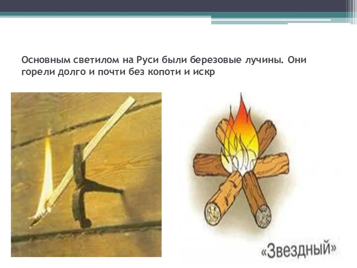Основным светилом на Руси были березовые лучины. Они горели долго и почти без копоти и искр