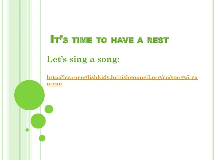 It’s time to have a rest Let’s sing a song: http://learnenglishkids.britishcouncil.org/en/songs/i-can-run