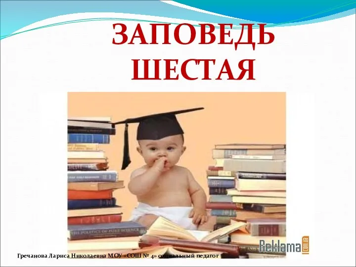 ЗАПОВЕДЬ ШЕСТАЯ Гречанова Лариса Николаевна МОУ «СОШ № 4» социальный педагог