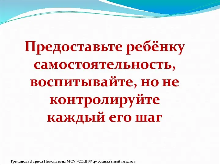 Предоставьте ребёнку самостоятельность, воспитывайте, но не контролируйте каждый его шаг