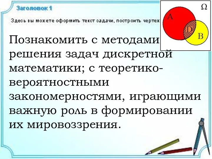 Познакомить с методами решения задач дискретной математики; с теоретико-вероятностными закономерностями, играющими важную роль