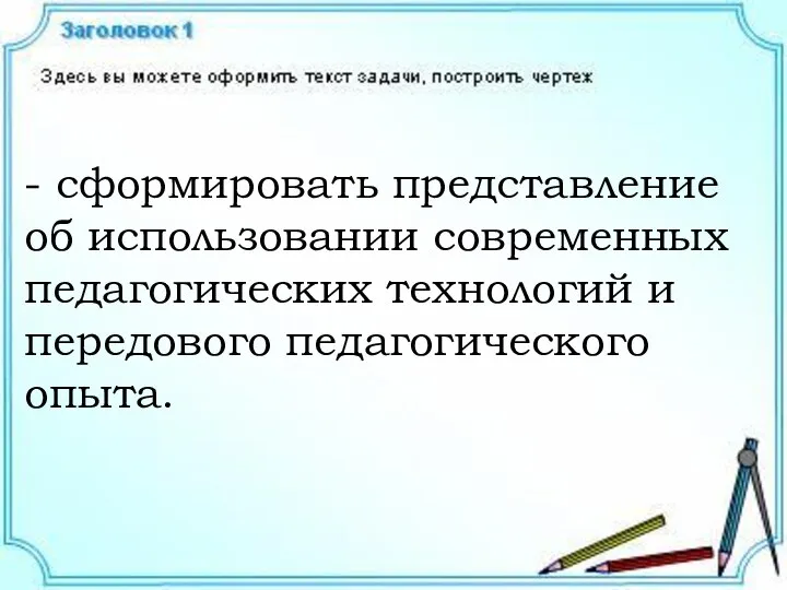 - сформировать представление об использовании современных педагогических технологий и передового педагогического опыта.