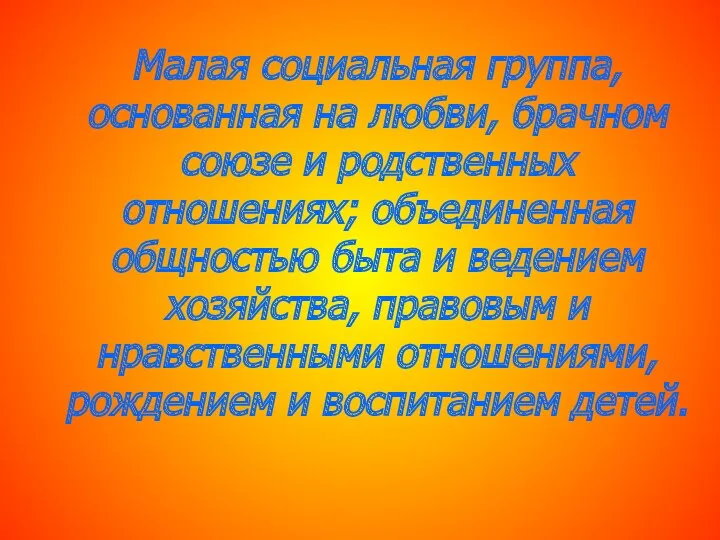 Малая социальная группа, основанная на любви, брачном союзе и родственных отношениях; объединенная общностью