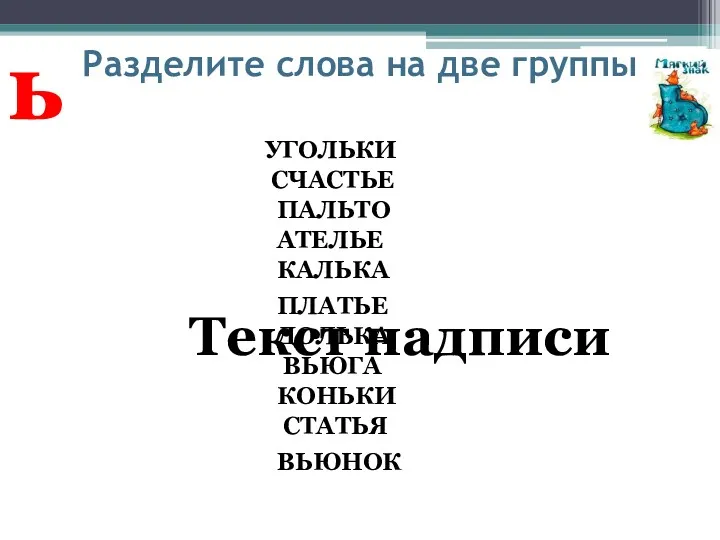 Разделите слова на две группы УГОЛЬКИ ПАЛЬТО КАЛЬКА ВЬЮГА КОНЬКИ