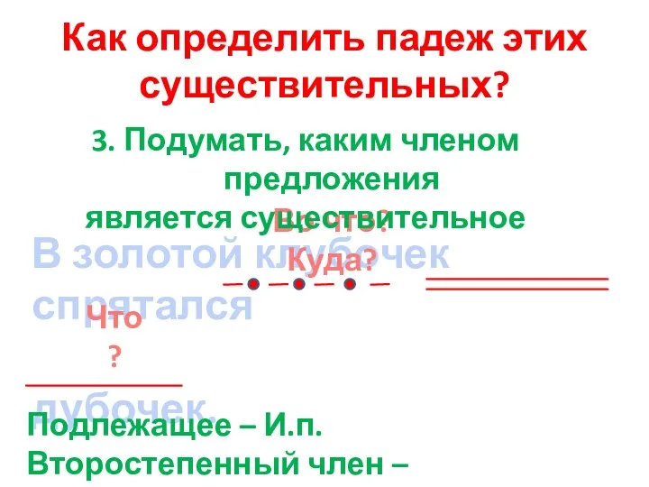 Как определить падеж этих существительных? В золотой клубочек спрятался дубочек.