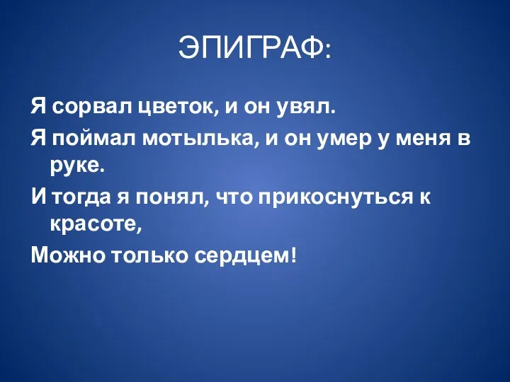 ЭПИГРАФ: Я сорвал цветок, и он увял. Я поймал мотылька,