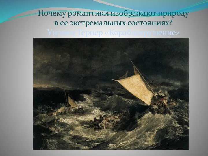 Почему романтики изображают природу в ее экстремальных состояниях? Уильям Тёрнер «Кораблекрушение»