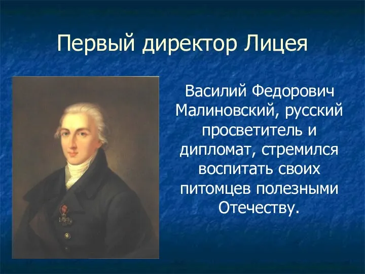Первый директор Лицея Василий Федорович Малиновский, русский просветитель и дипломат, стремился воспитать своих питомцев полезными Отечеству.