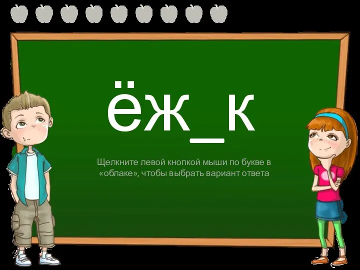 ёж_к и ы Щелкните левой кнопкой мыши по букве в «облаке», чтобы выбрать вариант ответа