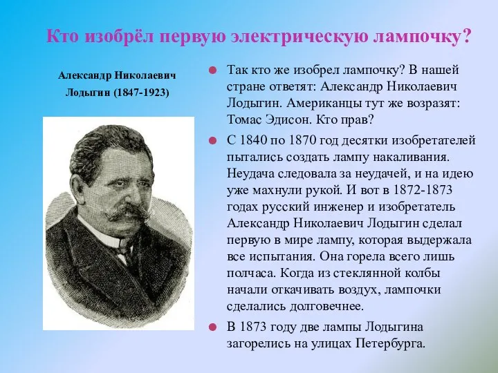 Кто изобрёл первую электрическую лампочку? Александр Николаевич Лодыгин (1847-1923) Так