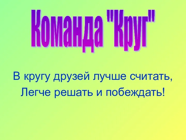 Команда "Круг" В кругу друзей лучше считать, Легче решать и побеждать!