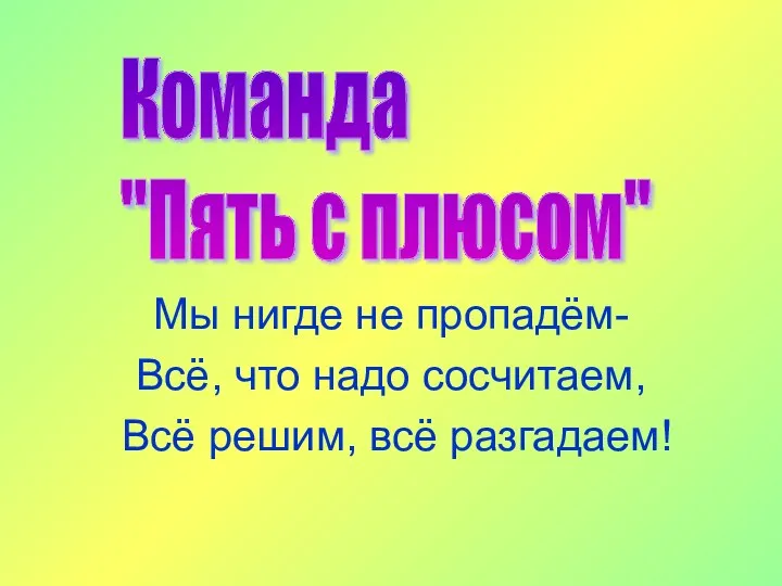 Команда "Пять с плюсом" Мы нигде не пропадём- Всё, что надо сосчитаем, Всё решим, всё разгадаем!