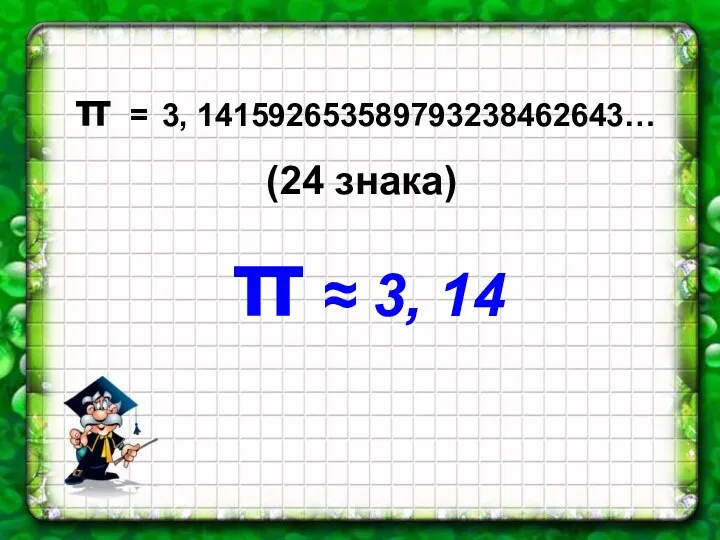 π = 3, 141592653589793238462643… (24 знака) π ≈ 3, 14