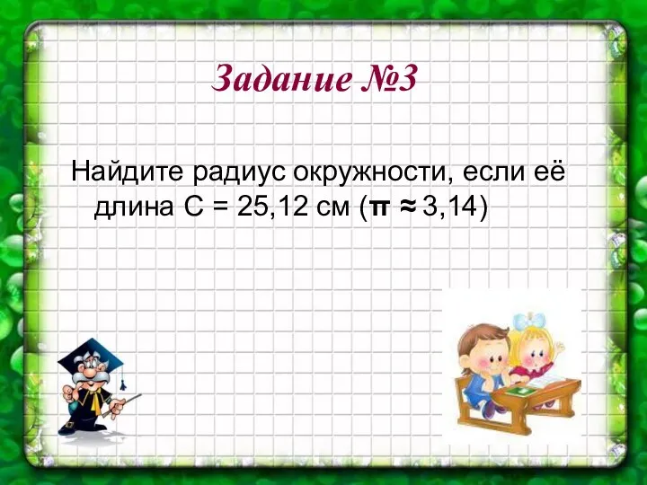 Задание №3 Найдите радиус окружности, если её длина С = 25,12 см (π ≈ 3,14)