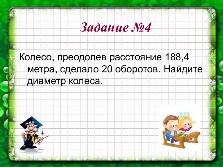 Задание №4 Колесо, преодолев расстояние 188,4 метра, сделало 20 оборотов. Найдите диаметр колеса.