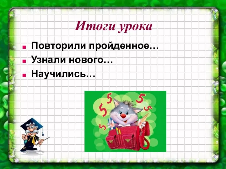 Итоги урока Повторили пройденное… Узнали нового… Научились…