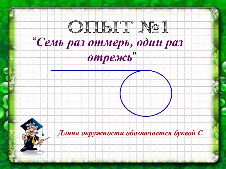 “Семь раз отмерь, один раз отрежь” Длина окружности обозначается буквой С ОПЫТ №1