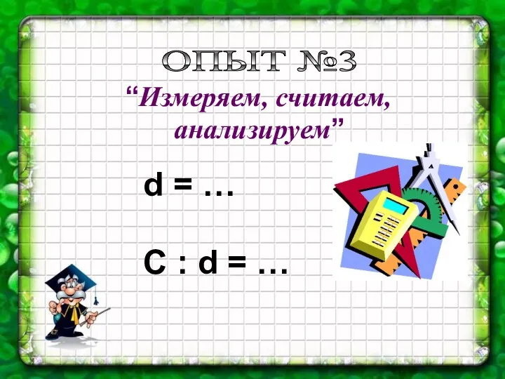 “Измеряем, считаем, анализируем” d = … C : d = … ОПЫТ №3