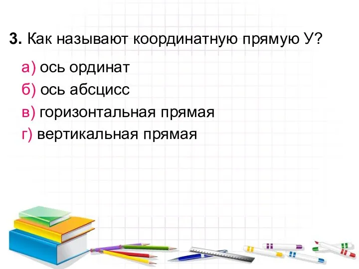 3. Как называют координатную прямую У? а) ось ординат б) ось абсцисс в)