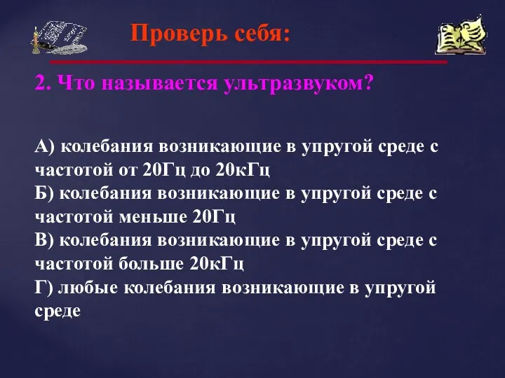 Проверь себя: 2. Что называется ультразвуком? А) колебания возникающие в