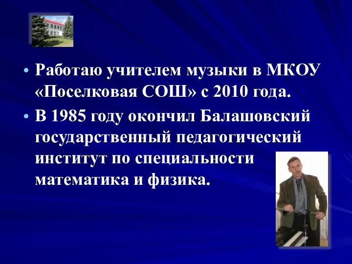 Работаю учителем музыки в МКОУ «Поселковая СОШ» с 2010 года.