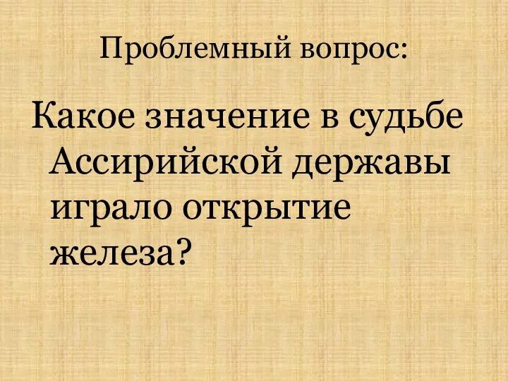 Проблемный вопрос: Какое значение в судьбе Ассирийской державы играло открытие железа?