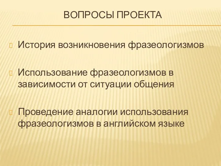 Вопросы проекта История возникновения фразеологизмов Использование фразеологизмов в зависимости от