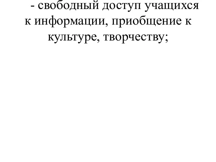 - свободный доступ учащихся к информации, приобщение к культуре, творчеству;