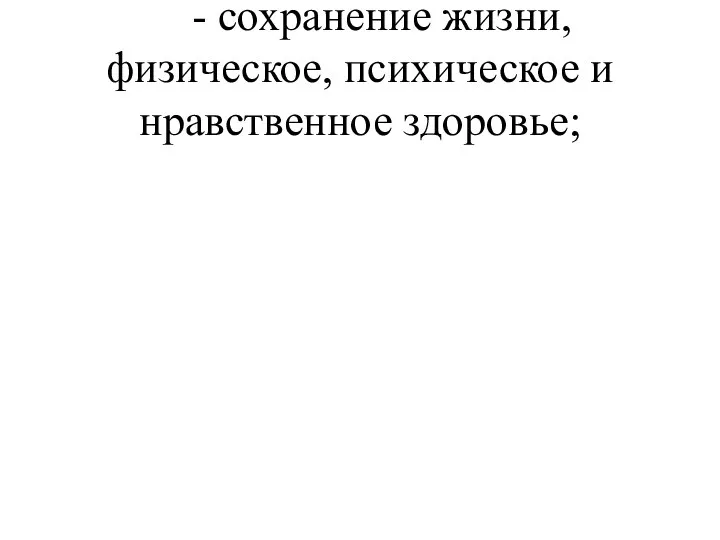 - сохранение жизни, физическое, психическое и нравственное здоровье;