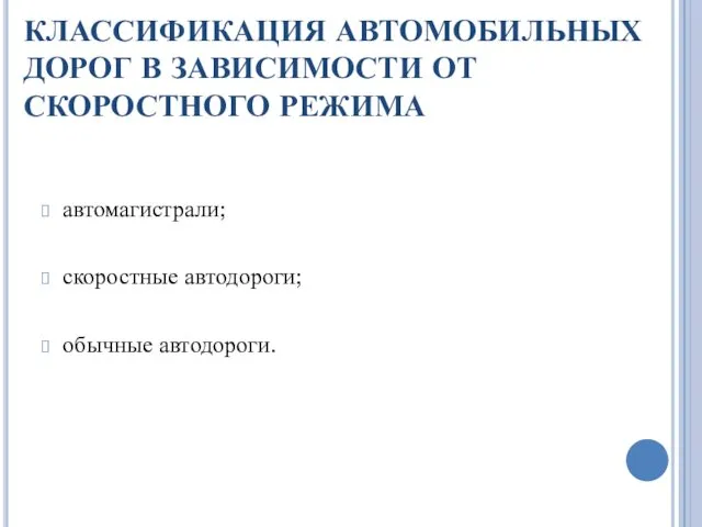 КЛАССИФИКАЦИЯ АВТОМОБИЛЬНЫХ ДОРОГ В ЗАВИСИМОСТИ ОТ СКОРОСТНОГО РЕЖИМА автомагистрали; скоростные автодороги; обычные автодороги.