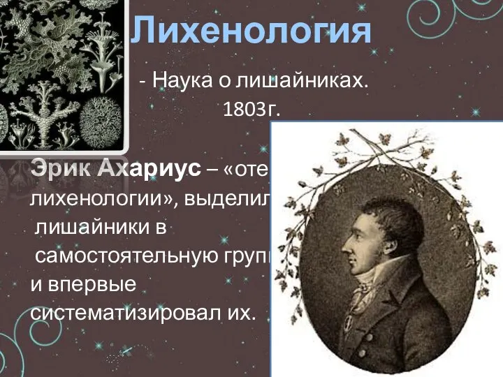 - Наука о лишайниках. 1803г. Эрик Ахариус – «отец лихенологии»,