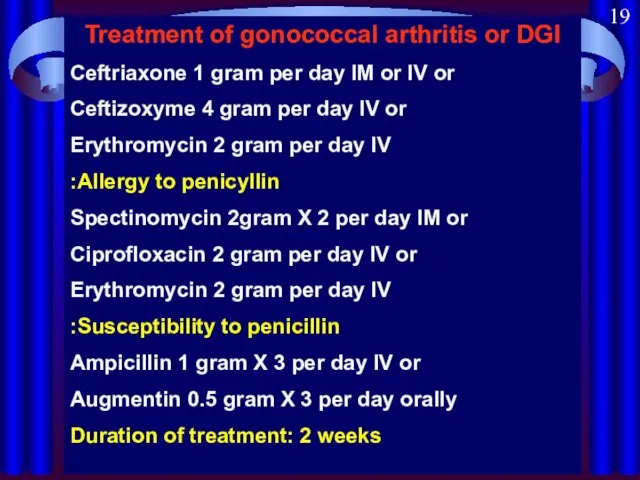 Treatment of gonococcal arthritis or DGI Ceftriaxone 1 gram per