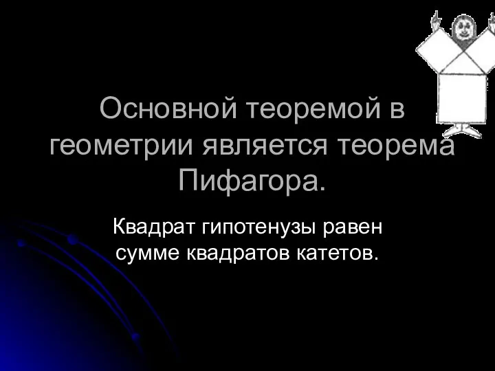 Основной теоремой в геометрии является теорема Пифагора. Квадрат гипотенузы равен сумме квадратов катетов.