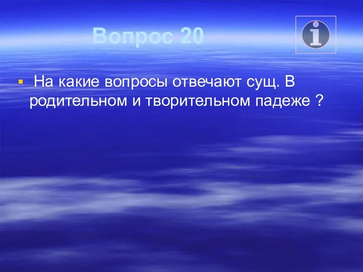 Вопрос 20 На какие вопросы отвечают сущ. В родительном и творительном падеже ?