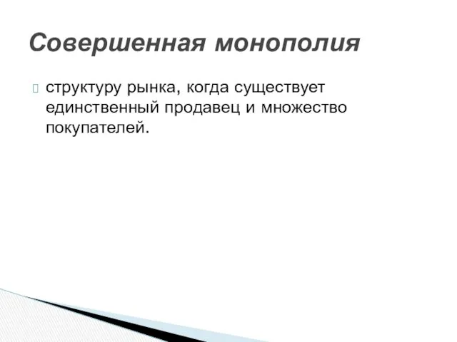 структуру рынка, когда существует единственный продавец и множество покупателей. Совершенная монополия