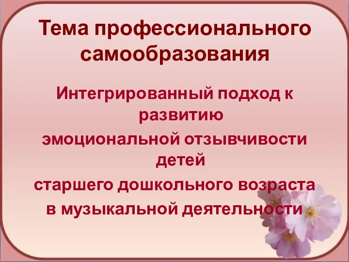 Тема профессионального самообразования Интегрированный подход к развитию эмоциональной отзывчивости детей старшего дошкольного возраста в музыкальной деятельности