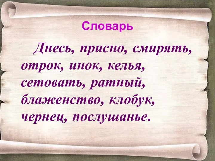 Словарь Днесь, присно, смирять, отрок, инок, келья, сетовать, ратный, блаженство, клобук, чернец, послушанье.