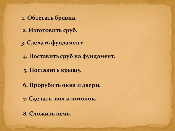 1. Обтесать бревна. 2. Изготовить сруб. 3. Сделать фундамент. 4.