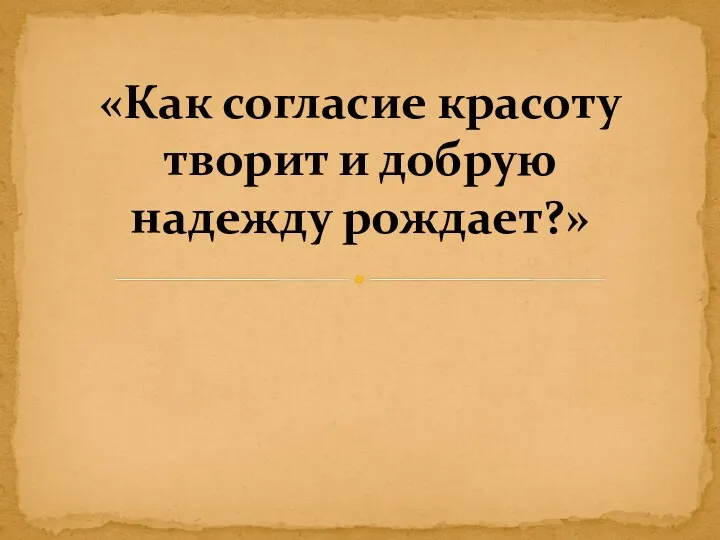 «Как согласие красоту творит и добрую надежду рождает?»