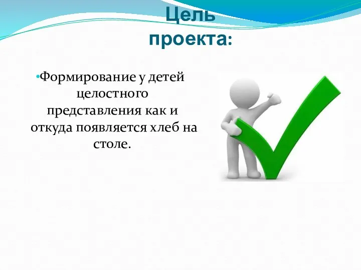 Цель проекта: Формирование у детей целостного представления как и откуда появляется хлеб на столе.