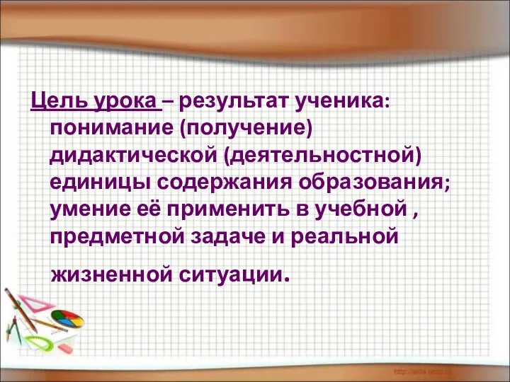 Цель урока – результат ученика: понимание (получение) дидактической (деятельностной) единицы